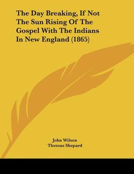 portada the day breaking, if not the sun rising of the gospel with the indians in new england (1865) (en Inglés)