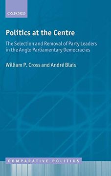 portada Politics at the Centre: The Selection and Removal of Party Leaders in the Anglo Parliamentary Democracies (Comparative Politics) (en Inglés)