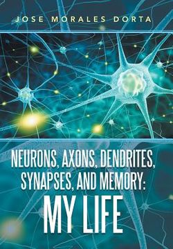 portada Neurons, Axons, Dendrites, Synapses, and Memory: My Life