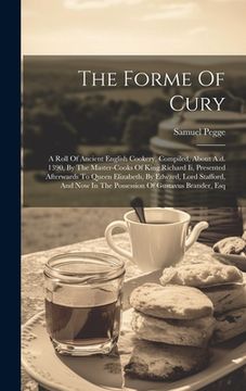 portada The Forme Of Cury: A Roll Of Ancient English Cookery, Compiled, About A.d. 1390, By The Master-cooks Of King Richard Ii, Presented Afterw (en Inglés)