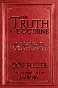portada The Truth of Doctrine: A believers Study Guide to determine what the scriptures have to say about various church teachings (en Inglés)