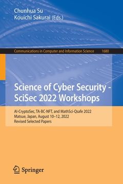 portada Science of Cyber Security - Scisec 2022 Workshops: Ai-Cryptosec, Ta-Bc-Nft, and Mathsci-Qsafe 2022, Matsue, Japan, August 10-12, 2022, Revised Selecte