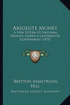 portada absolute money: a new system of national finance, under a cooperative government (1875) (in English)