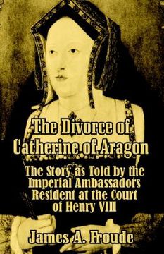 portada the divorce of catherine of aragon: the story as told by the imperial ambassadors resident at the court of henry viii