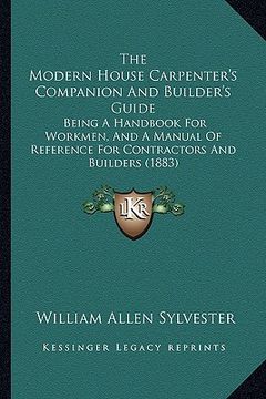 portada the modern house carpenter's companion and builder's guide: being a handbook for workmen, and a manual of reference for contractors and builders (1883 (en Inglés)