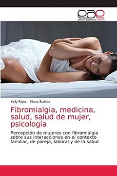 portada Fibromialgia, Medicina, Salud, Salud de Mujer, Psicología: Percepción de Mujeres con Fibromialgia Sobre sus Interacciones en el Contexto Familiar, de Pareja, Laboral y de la Salud (in Spanish)