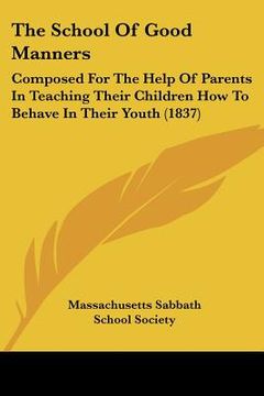 portada the school of good manners: composed for the help of parents in teaching their children how to behave in their youth (1837) (en Inglés)