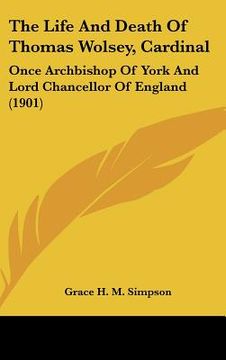 portada the life and death of thomas wolsey, cardinal: once archbishop of york and lord chancellor of england (1901) (in English)