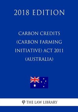 portada Carbon Credits (Carbon Farming Initiative) Act 2011 (Australia) (2018 Edition) (en Inglés)