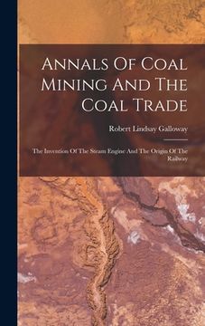 portada Annals Of Coal Mining And The Coal Trade: The Invention Of The Steam Engine And The Origin Of The Railway (en Inglés)