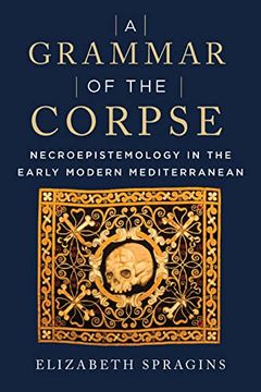 portada A Grammar of the Corpse: Necroepistemology in the Early Modern Mediterranean (in English)