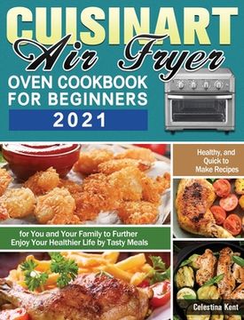portada Cuisinart Air Fryer Oven Cookbook for Beginners 2021: Healthy, and Quick to Make Recipes for You and Your Family to Further Enjoy Your Healthier Life (en Inglés)