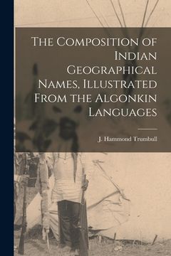 portada The Composition of Indian Geographical Names, Illustrated From the Algonkin Languages [microform]