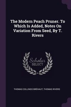 portada The Modern Peach Pruner. To Which Is Added, Notes On Variation From Seed, By T. Rivers (en Inglés)