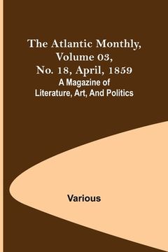 portada The Atlantic Monthly, Volume 03, No. 18, April, 1859; A Magazine of Literature, Art, and Politics