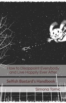 portada How to Disappoint Everybody and Live Happily Ever After: Selfish Bastard's Handbook (in English)