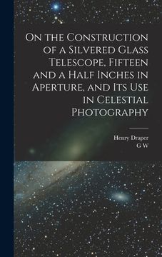 portada On the Construction of a Silvered Glass Telescope, Fifteen and a Half Inches in Aperture, and its use in Celestial Photography