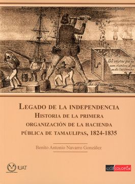 portada Legado de la Independencia. Historia de la Primera Organización de la Hacienda Pública de Tamaulipas, 1824-1835