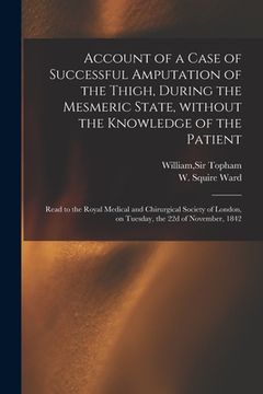 portada Account of a Case of Successful Amputation of the Thigh, During the Mesmeric State, Without the Knowledge of the Patient: Read to the Royal Medical an (en Inglés)