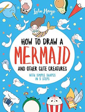 portada How to Draw a Mermaid and Other Cute Creatures With Simple Shapes in 5 Steps (en Inglés)