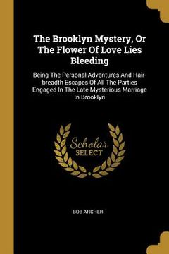 portada The Brooklyn Mystery, Or The Flower Of Love Lies Bleeding: Being The Personal Adventures And Hair-breadth Escapes Of All The Parties Engaged In The La (en Inglés)