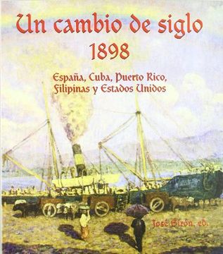portada un cambio de siglo : 1898 : españa, cuba, puerto rico, filipinas y estados unidos