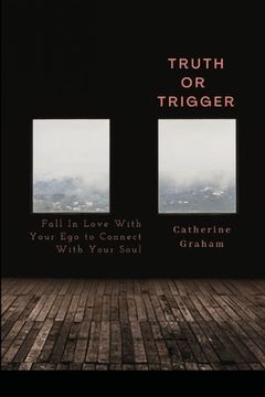 portada Truth or Trigger: How Falling in Love With Your Ego Connects You With Your Soul (en Inglés)