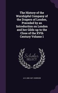 portada The History of the Worshipful Company of the Drapers of London, Preceded by an Introduction on London and her Gilds up to the Close of the XVth Centur