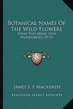 portada botanical names of the wild flowers: what they mean, how pronounced (1917) (in English)