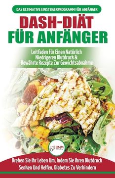 portada Dash-diät Für Anfänger: Der Ultimative Leitfaden Für Anfänger, Um Die Ernährung Zu Verbessern Und Den Bluthochdruck Auf Natürliche Weise Zu Se (in German)