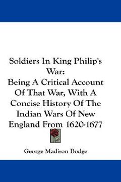 portada soldiers in king philip's war: being a critical account of that war, with a concise history of the indian wars of new england from 1620-1677 (in English)