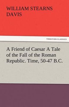 portada a friend of caesar a tale of the fall of the roman republic. time, 50-47 b.c.