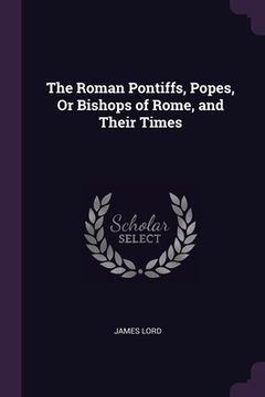 portada The Roman Pontiffs, Popes, Or Bishops of Rome, and Their Times (en Inglés)