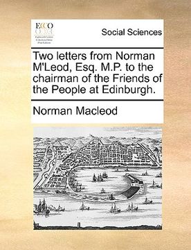 portada two letters from norman m'leod, esq. m.p. to the chairman of the friends of the people at edinburgh. (en Inglés)