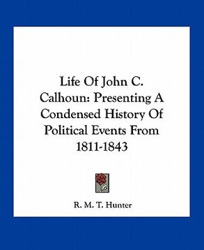 portada life of john c. calhoun: presenting a condensed history of political events from 1811-1843 (en Inglés)