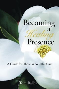 portada Becoming a Healing Presence: A Guide for Those who Offer Care (in English)
