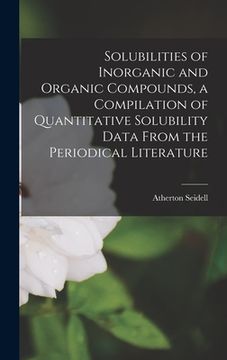 portada Solubilities of Inorganic and Organic Compounds, a Compilation of Quantitative Solubility Data From the Periodical Literature