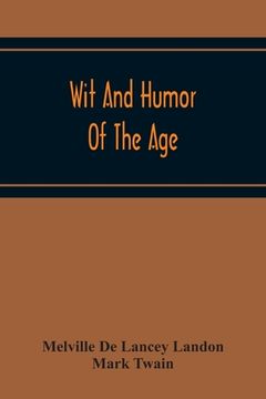 portada Wit And Humor Of The Age; Comprising Wit, Humor, Pathos, Ridicule, Satires, Dialects, Puns, Conundrums, Riddles, Charades Jokes And Magic Eli Perkins, (en Inglés)