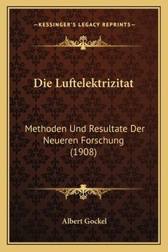 portada Die Luftelektrizitat: Methoden Und Resultate Der Neueren Forschung (1908) (in German)