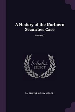 portada A History of the Northern Securities Case; Volume 1 (en Inglés)