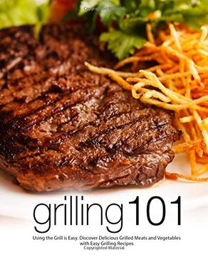 portada Grilling 101: Using the Grill is Easy. Discover Delicious Grilled Meats and Vegetables With Easy Grilling Recipes (en Inglés)