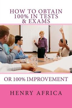 portada How To Obtain 100% In Tests & Exams: If not 100% then 100% improvement (en Inglés)