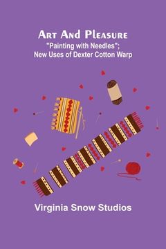 portada Art and Pleasure: Painting with Needles; New Uses of Dexter Cotton Warp (en Inglés)