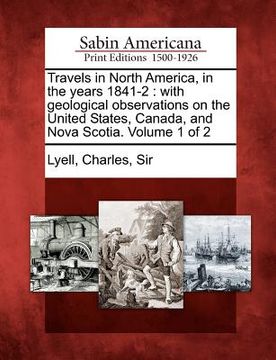 portada travels in north america, in the years 1841-2: with geological observations on the united states, canada, and nova scotia. volume 1 of 2 (en Inglés)