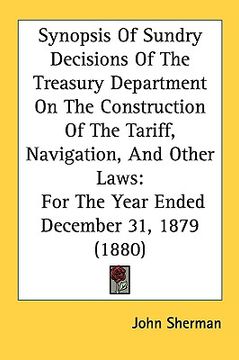 portada synopsis of sundry decisions of the treasury department on the construction of the tariff, navigation, and other laws: for the year ended december 31, (en Inglés)