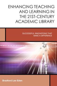 portada Enhancing Teaching and Learning in the 21st-Century Academic Library: Successful Innovations That Make a Difference (en Inglés)