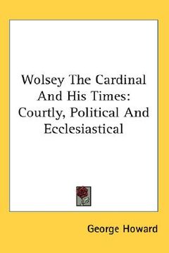 portada wolsey the cardinal and his times: courtly, political and ecclesiastical (in English)