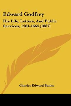 portada edward godfrey: his life, letters, and public services, 1584-1664 (1887) (in English)