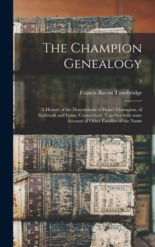 portada The Champion Genealogy: a History of the Descendants of Henry Champion, of Saybrook and Lyme, Connecticut, Together With Some Account of Other (in English)