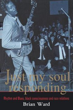 portada Just My Soul Responding: Rhythm And Blues, Black Consciousness And Race Relations (en Inglés)